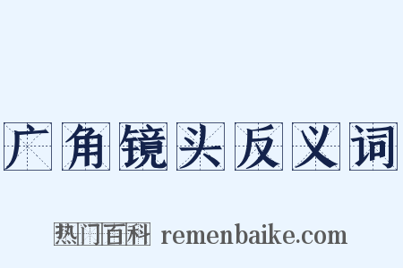 广角镜头反义词是什么意思的图片